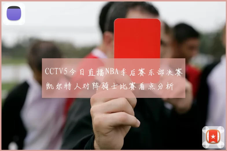 CCTV5今日直播NBA季后赛东部决赛凯尔特人对阵骑士比赛看点分析