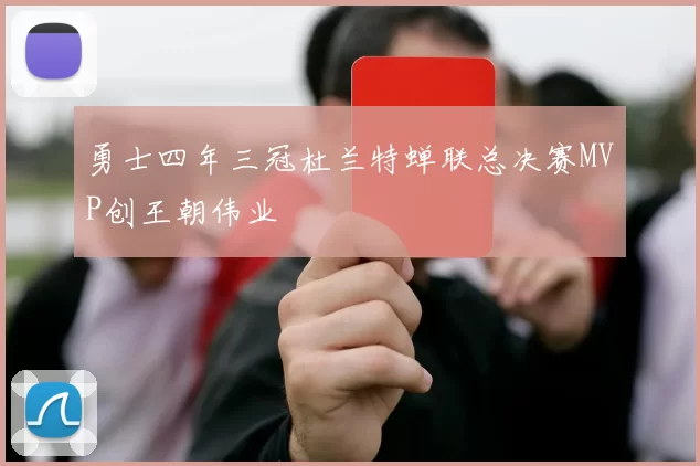 勇士四年三冠杜兰特蝉联总决赛MVP创王朝伟业