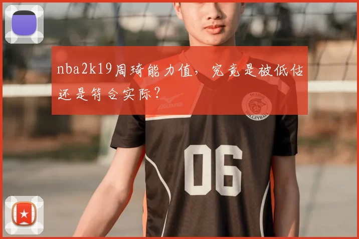 nba2k19周琦能力值，究竟是被低估还是符合实际？