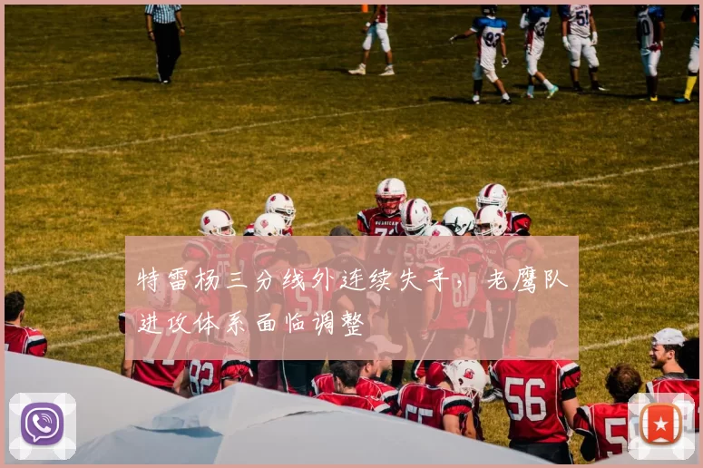 特雷杨三分线外连续失手，老鹰队进攻体系面临调整