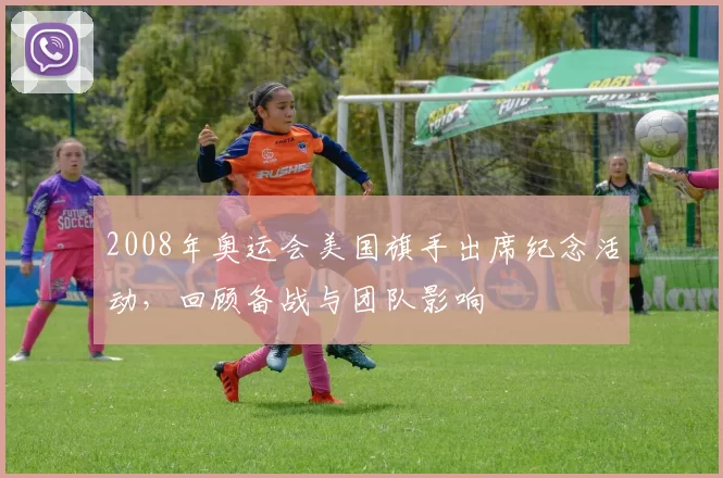 2008年奥运会美国旗手出席纪念活动，回顾备战与团队影响