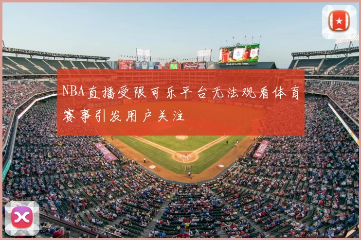 NBA直播受限可乐平台无法观看体育赛事引发用户关注