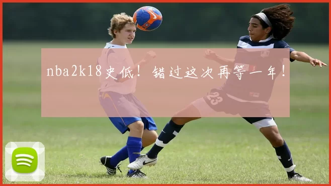 nba2k18史低!错过这次再等一年!