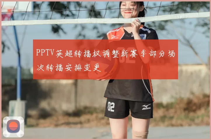 PPTV英超转播权调整新赛季部分场次转播安排变更