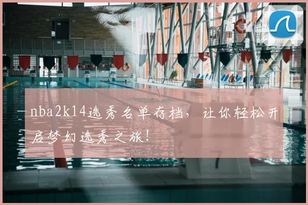 nba2k14选秀名单存档，让你轻松开启梦幻选秀之旅！