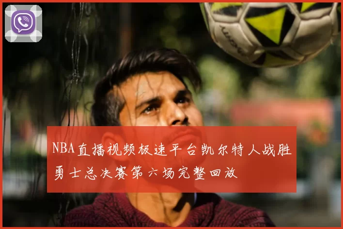 NBA直播视频极速平台凯尔特人战胜勇士总决赛第六场完整回放