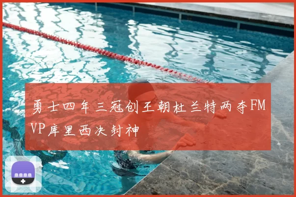 勇士四年三冠创王朝杜兰特两夺FMVP库里西决封神