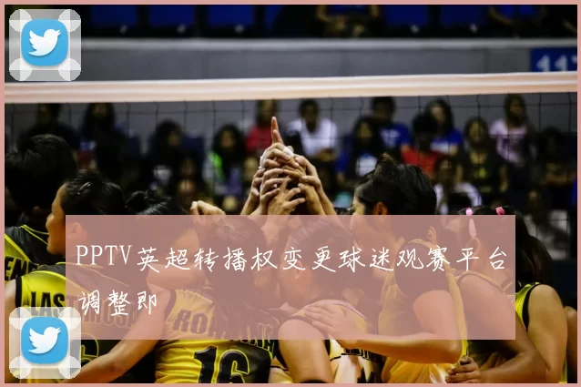 PPTV英超转播权变更球迷观赛平台调整即
