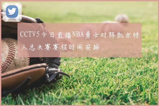 CCTV5今日直播NBA勇士对阵凯尔特人总决赛赛程时间安排