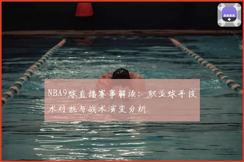 NBA9球直播赛事解读：职业球手技术对抗与战术演变分析