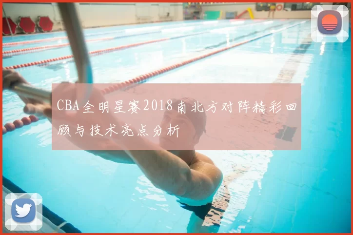 CBA全明星赛2018南北方对阵精彩回顾与技术亮点分析