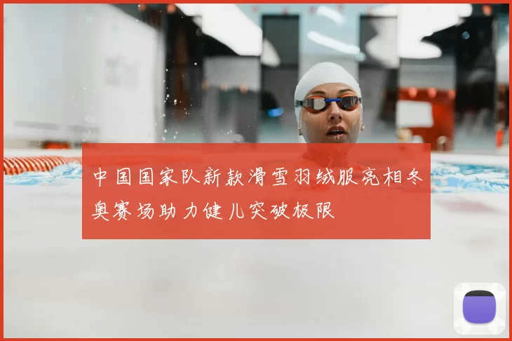 中国国家队新款滑雪羽绒服亮相冬奥赛场助力健儿突破极限