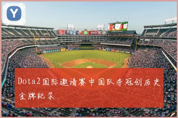 Dota2国际邀请赛中国队夺冠创历史金牌纪录