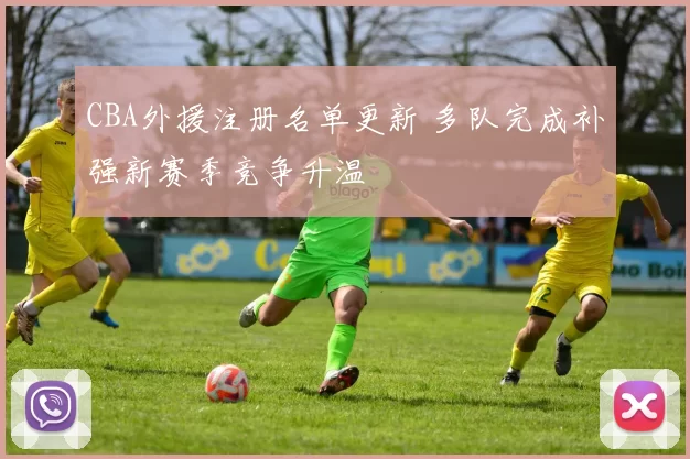 CBA外援注册名单更新 多队完成补强新赛季竞争升温