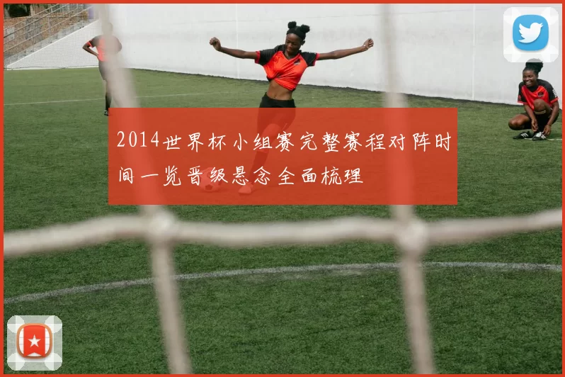 2014世界杯小组赛完整赛程对阵时间一览晋级悬念全面梳理