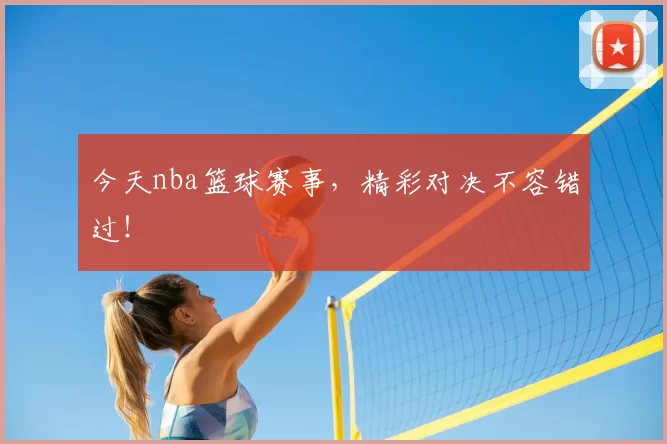 今天nba篮球赛事,精彩对决不容错过!