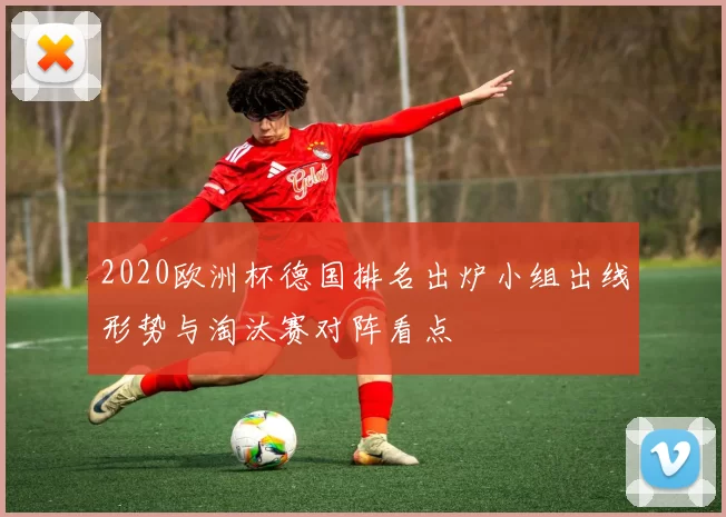 2020欧洲杯德国排名出炉小组出线形势与淘汰赛对阵看点