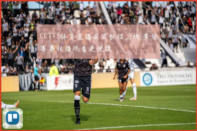 CCTV5体育直播安装教程上线 多场赛事转播观看更便捷