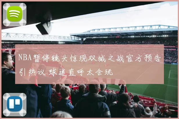 NBA暂停镜头惊现双城之战官方预告引热议 球迷直呼太会玩