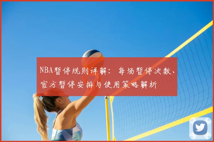 NBA暂停规则详解：每场暂停次数、官方暂停安排与使用策略解析