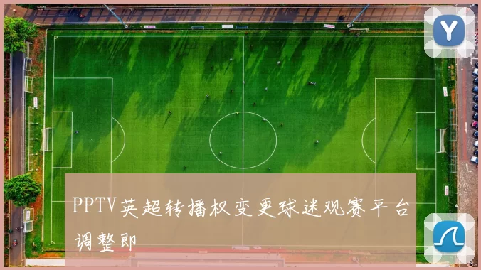 PPTV英超转播权变更球迷观赛平台调整即