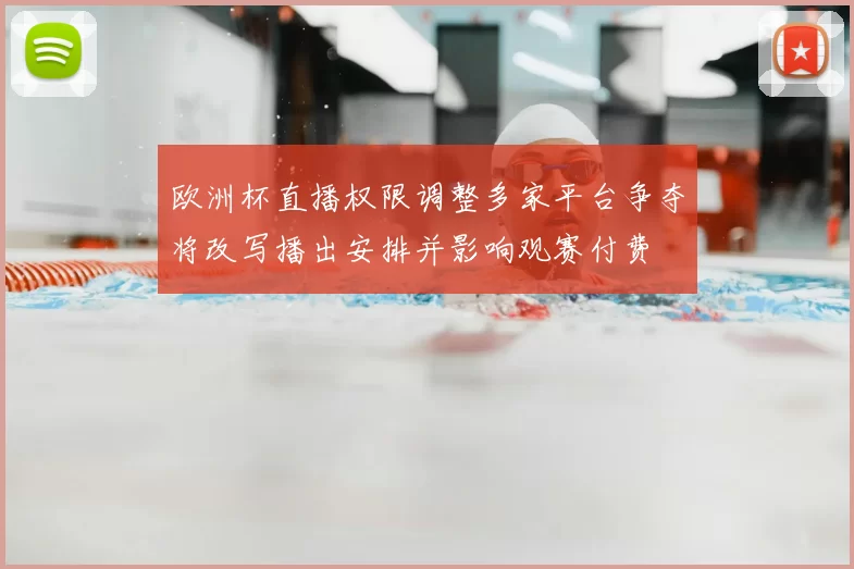 欧洲杯直播权限调整多家平台争夺将改写播出安排并影响观赛付费