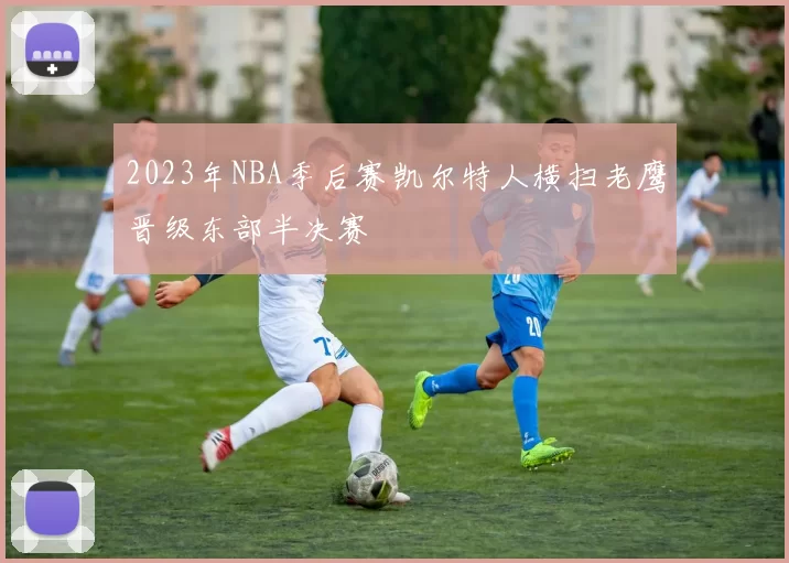 2023年NBA季后赛凯尔特人横扫老鹰晋级东部半决赛