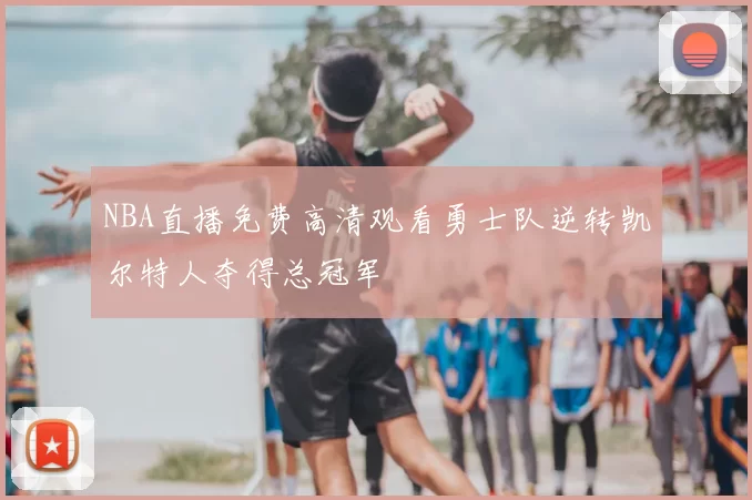 NBA直播免费高清观看勇士队逆转凯尔特人夺得总冠军