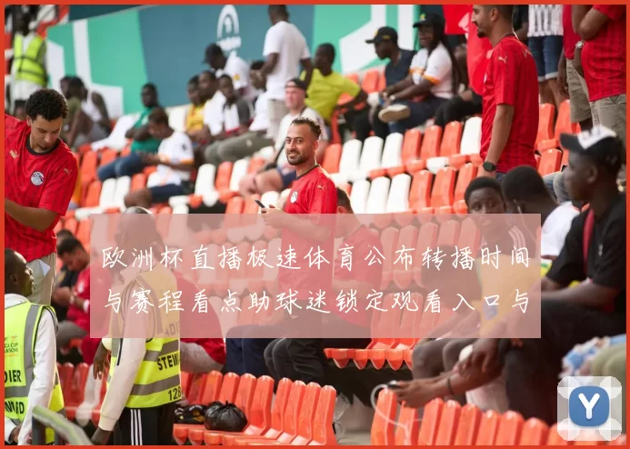 欧洲杯直播极速体育公布转播时间与赛程看点助球迷锁定观看入口与赛况追踪