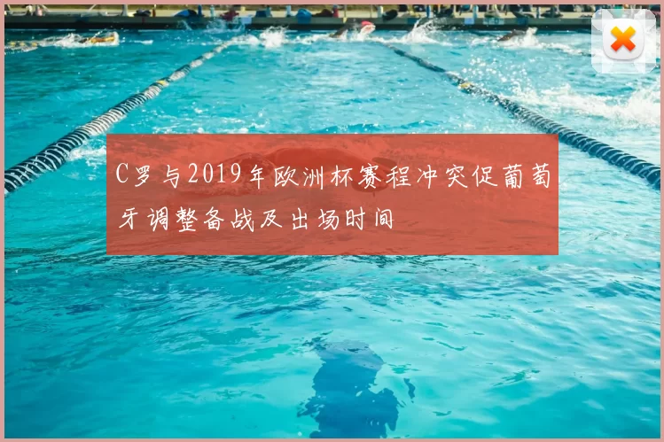 C罗与2019年欧洲杯赛程冲突促葡萄牙调整备战及出场时间
