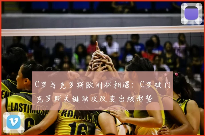 C罗与克罗斯欧洲杯相遇：C罗破门克罗斯关键助攻改变出线形势