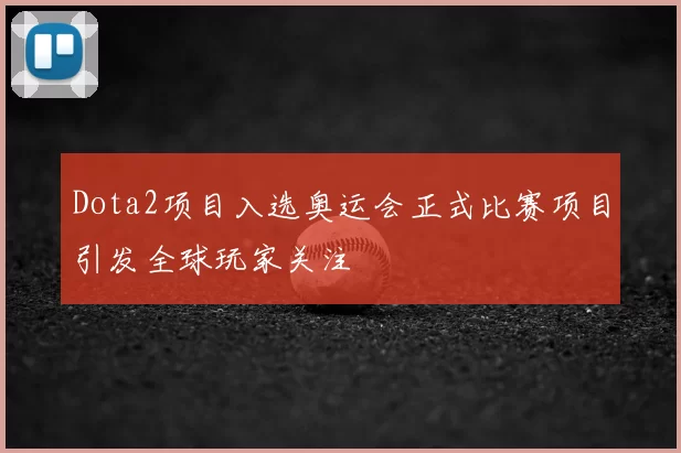 Dota2项目入选奥运会正式比赛项目引发全球玩家关注