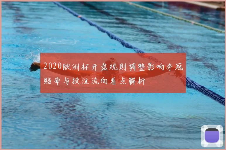 2020欧洲杯开盘规则调整影响夺冠赔率与投注流向看点解析