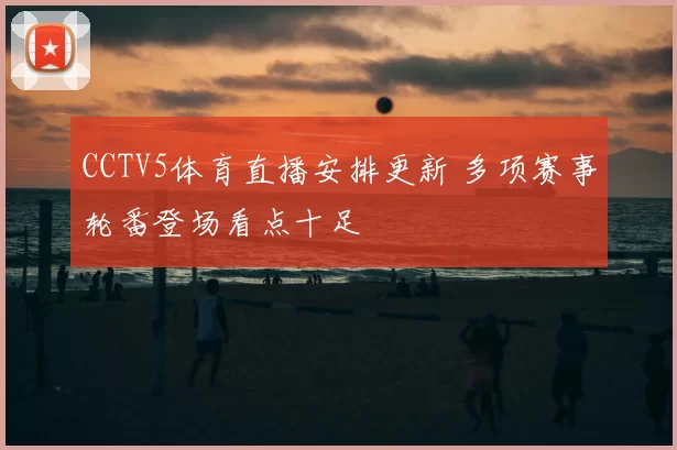 CCTV5体育直播安排更新 多项赛事轮番登场看点十足