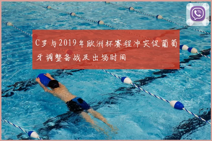 C罗与2019年欧洲杯赛程冲突促葡萄牙调整备战及出场时间