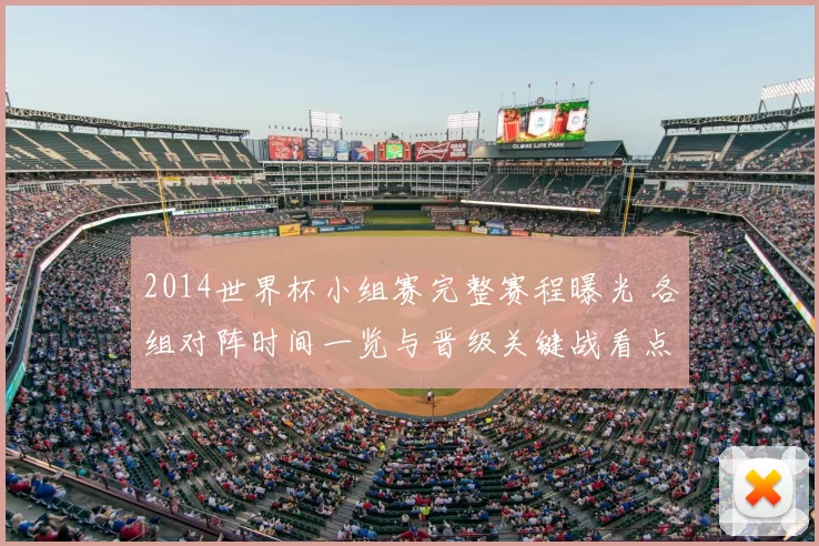 2014世界杯小组赛完整赛程曝光 各组对阵时间一览与晋级关键战看点