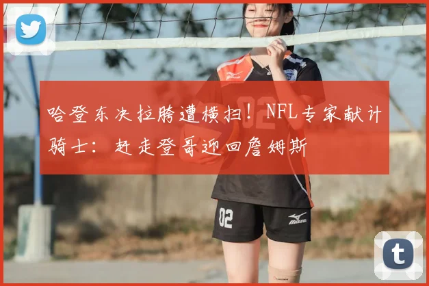 哈登东决拉胯遭横扫！NFL专家献计骑士：赶走登哥迎回詹姆斯