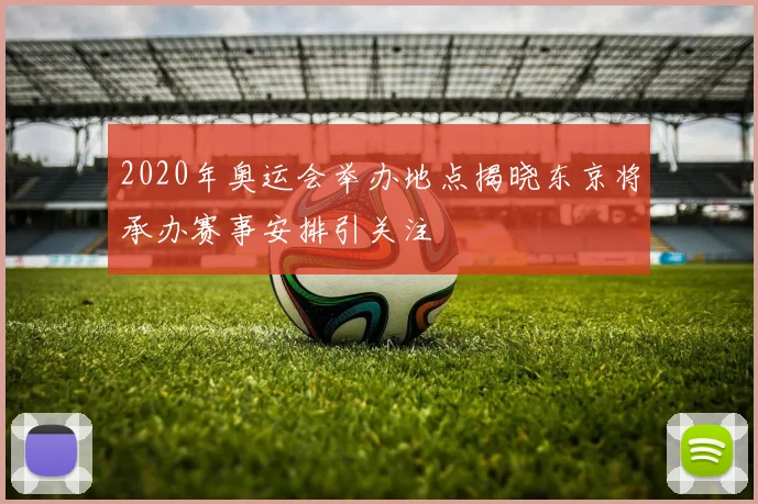 2020年奥运会举办地点揭晓东京将承办赛事安排引关注