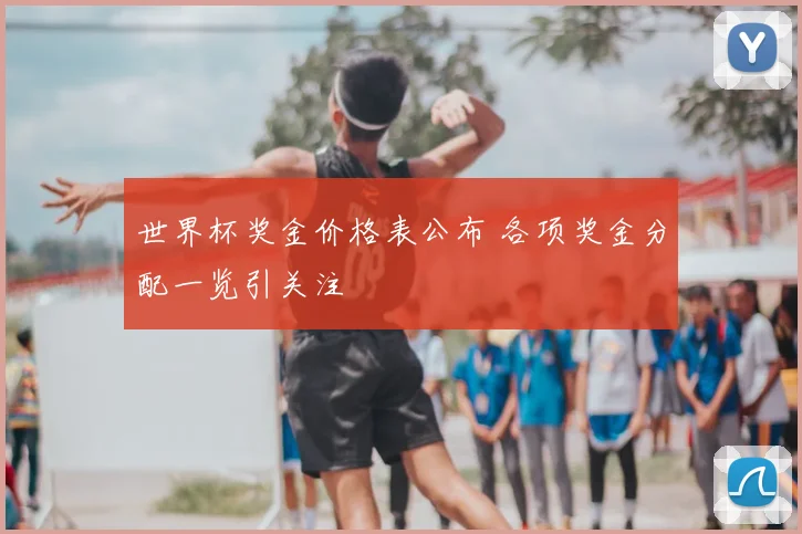 世界杯奖金价格表公布 各项奖金分配一览引关注