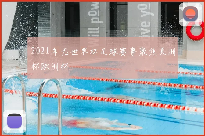 2021年无世界杯足球赛事聚焦美洲杯欧洲杯