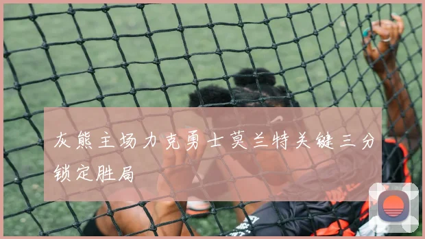 灰熊主场力克勇士莫兰特关键三分锁定胜局