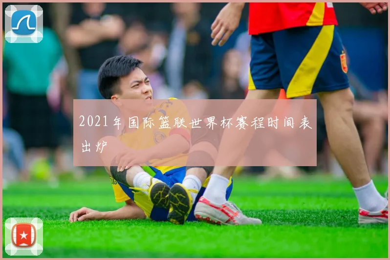 2021年国际篮联世界杯赛程时间表出炉