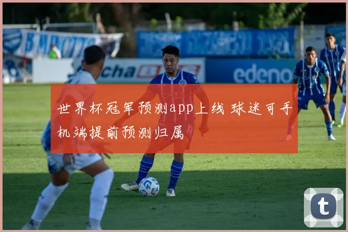 世界杯冠军预测app上线 球迷可手机端提前预测归属