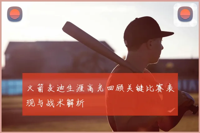 火箭麦迪生涯高光回顾关键比赛表现与战术解析