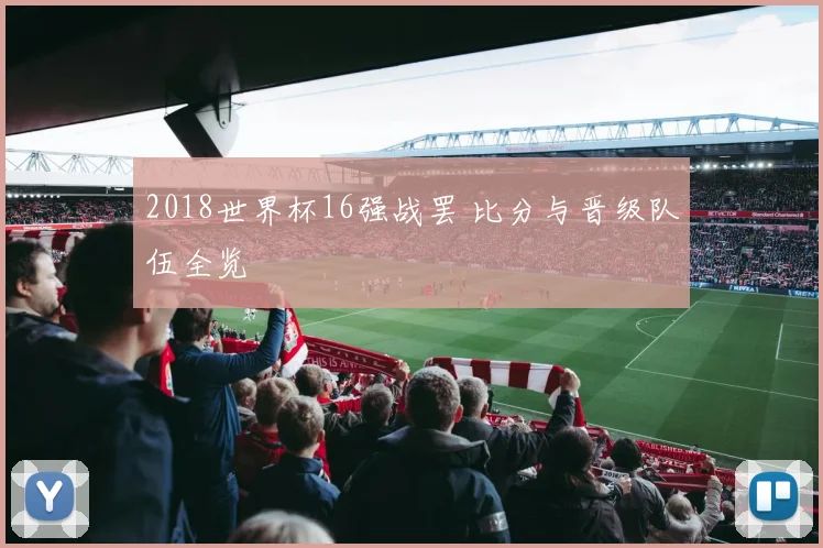 2018世界杯16强战罢 比分与晋级队伍全览
