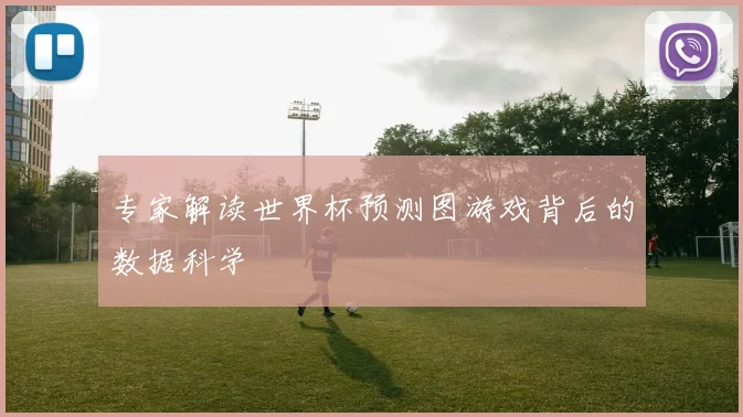 专家解读世界杯预测图游戏背后的数据科学