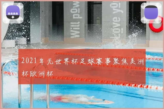 2021年无世界杯足球赛事聚焦美洲杯欧洲杯