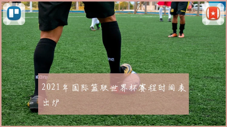 2021年国际篮联世界杯赛程时间表出炉